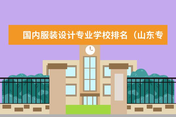 国内服装设计专业学校排名(山东专科院校排名)