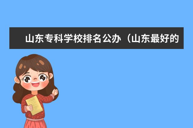 山东专科学校排名公办(山东最好的专科大学排名前十)