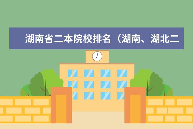 湖南省二本院校排名（湖南、湖北二本院校）