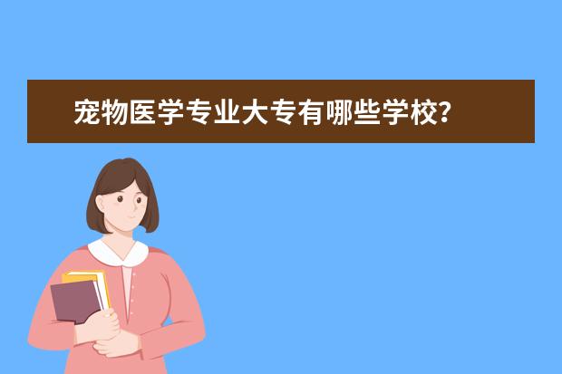 宠物医学专业大专有哪些学校?