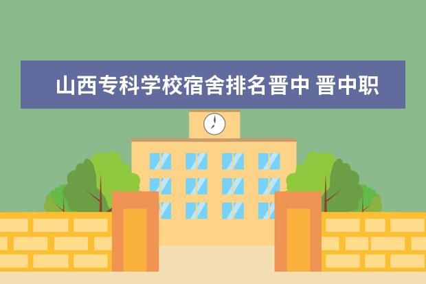 山西专科学校宿舍排名晋中 晋中职业技术学院宿舍条件