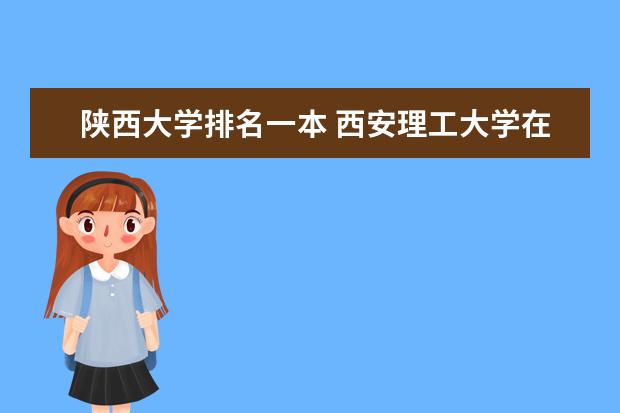 陕西大学排名一本 西安理工大学在陕西省的排名