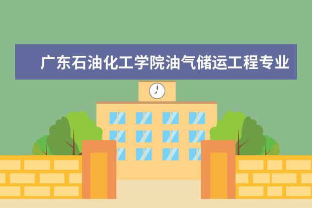 广东石油化工学院油气储运工程专业怎么样?在全国排名怎样?