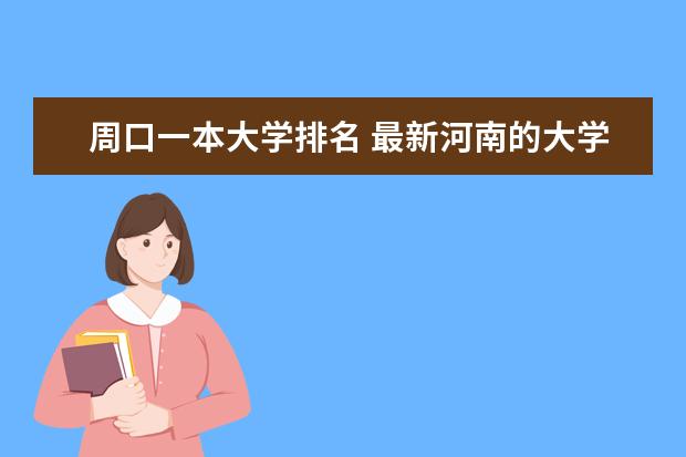 周口一本大学排名 最新河南的大学排名