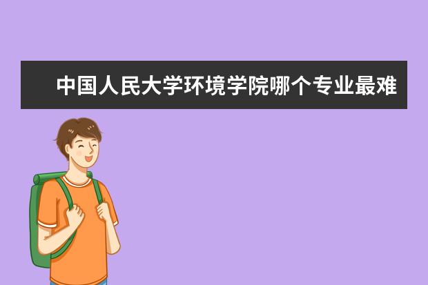 中国人民大学环境学院哪个专业最难考,哪个专业比较有前途