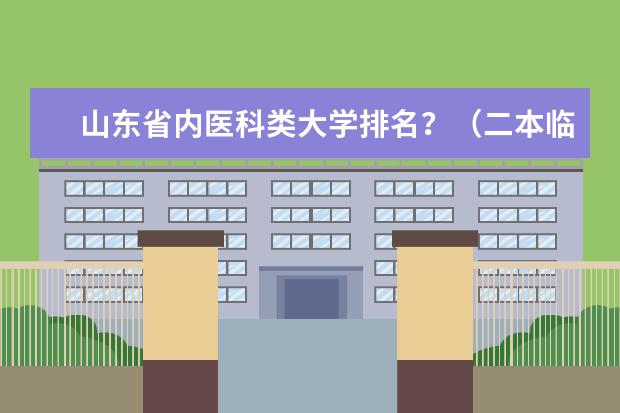 山东省内医科类大学排名?(二本临床专业强的)