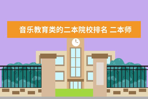 音乐教育类的二本院校排名 二本师范大学排名名单