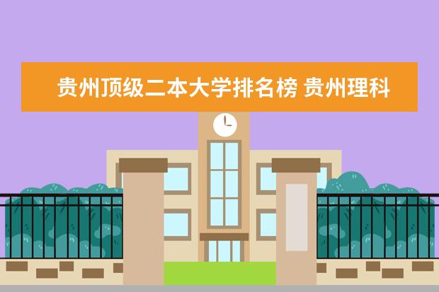 贵州顶级二本大学排名榜 贵州理科二本院校排名