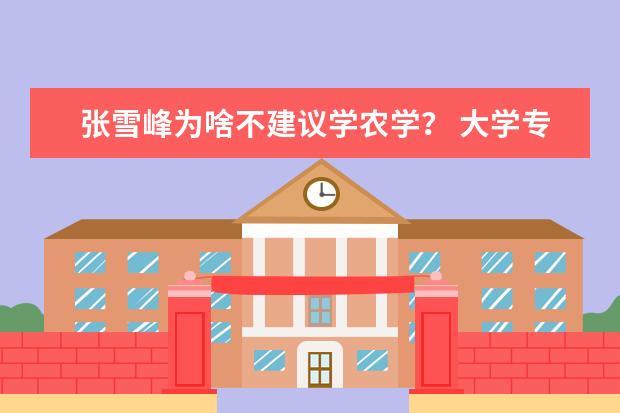张雪峰为啥不建议学农学? 大学专业排名