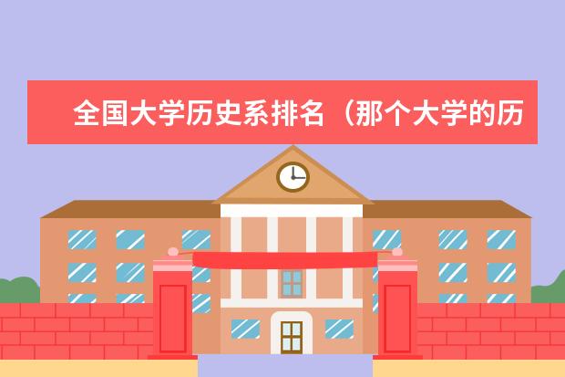 全国大学历史系排名（那个大学的历史系最好）