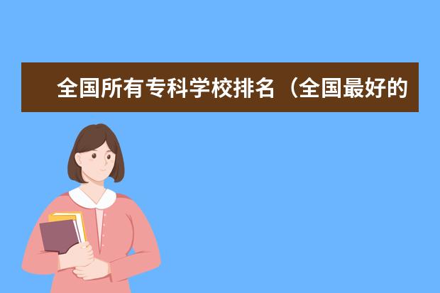 全国所有专科学校排名（全国最好的专科学校公办排名）