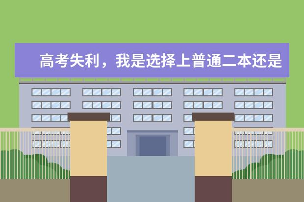 高考失利,我是选择上普通二本还是复读?如果要复读,哪个高复学校好?
