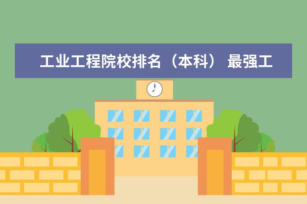 工业工程院校排名(本科) 最强工科大学排名是怎样的?