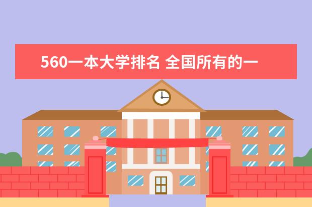 560一本大学排名 全国所有的一本学校排名?,