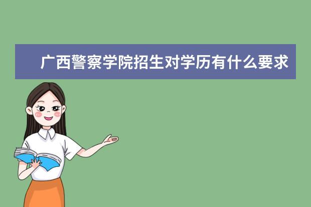 广西警察学院招生对学历有什么要求吗?