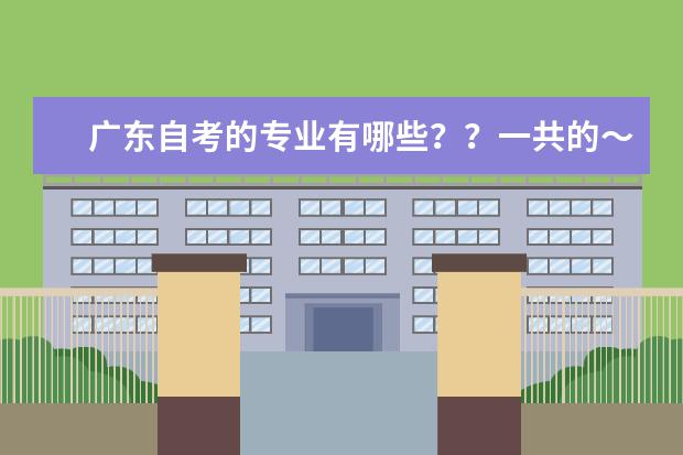广东自考的专业有哪些??一共的~!
