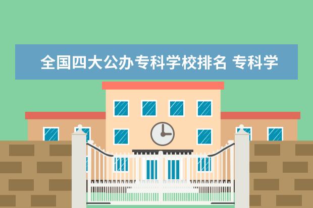 全国四大公办专科学校排名 专科学校排名榜全国
