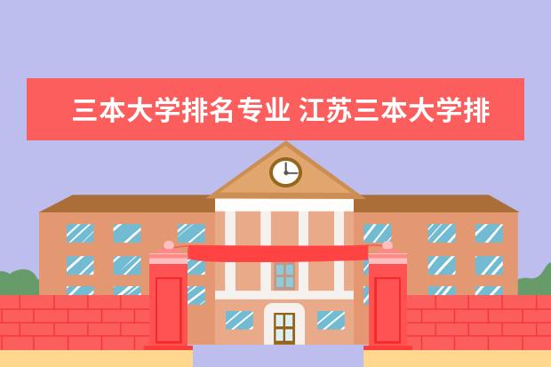 三本大学排名专业 江苏三本大学排名一览表