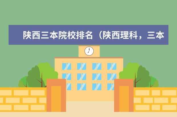 陕西三本院校排名（陕西理科，三本大学排名）