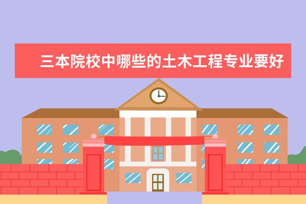三本院校中哪些的土木工程专业要好点？