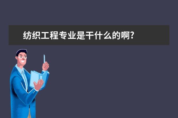 纺织工程专业是干什么的啊?