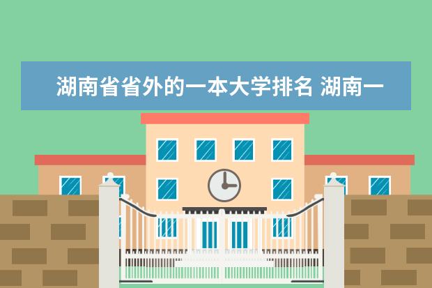 湖南省省外的一本大学排名 湖南一本学校排名以及录取分数线
