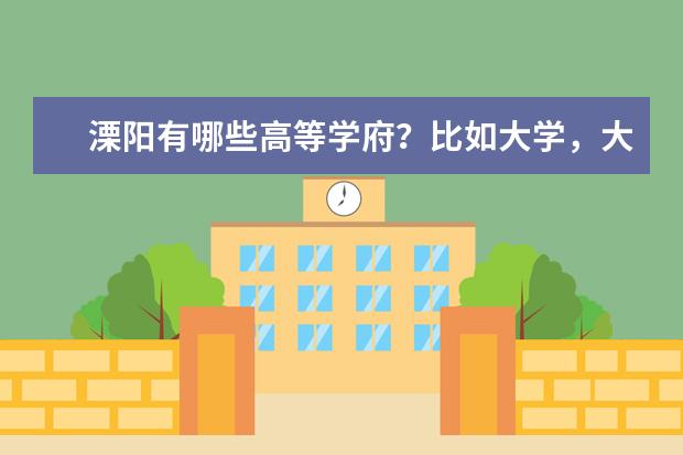溧阳有哪些高等学府？比如大学，大专，中专，职业技术学校，成人学校？希望能说的全一点。