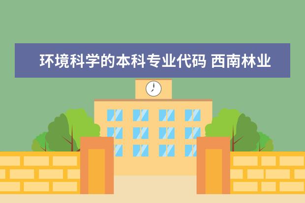 环境科学的本科专业代码 西南林业大学在川招的专业以及代码