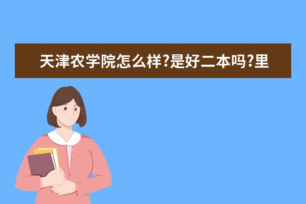 天津农学院怎么样?是好二本吗?里面的住宿情况怎么样?