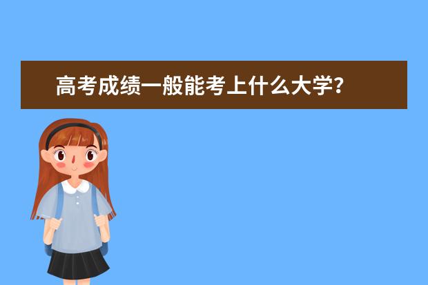 高考成绩一般能考上什么大学?