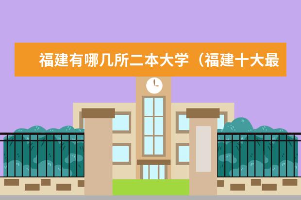 福建有哪几所二本大学（福建十大最好的民办二本）