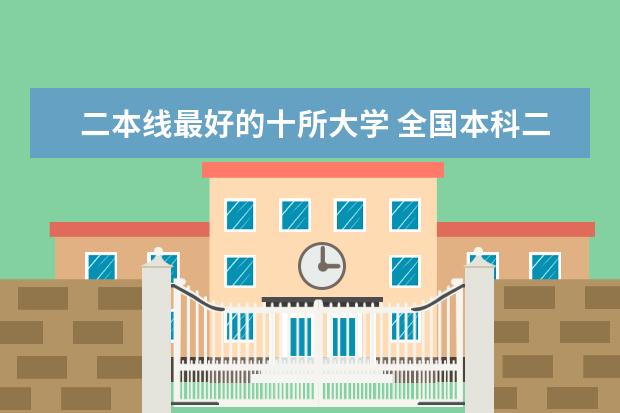 二本线最好的十所大学 全国本科二本大学排名