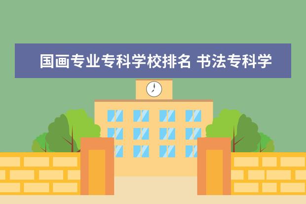 国画专业专科学校排名 书法专科学校排名一览表