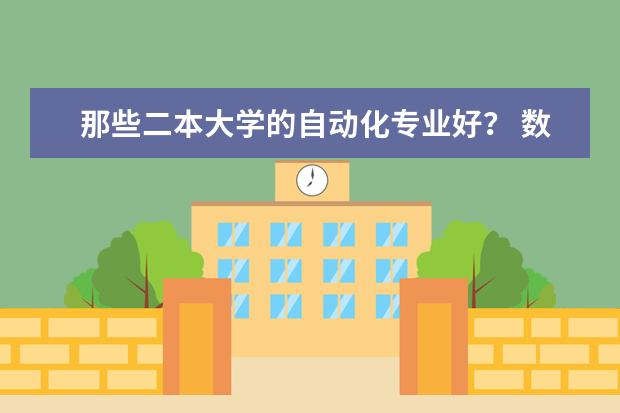 那些二本大学的自动化专业好？ 数字媒体技术专业二本大学排名