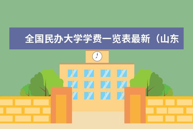 全国民办大学学费一览表最新（山东民办专科学费一览表）