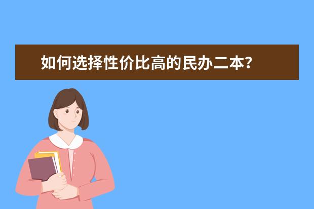 如何选择性价比高的民办二本?