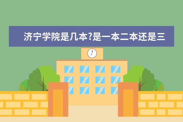 济宁学院是几本?是一本二本还是三本?（山东省三本大学排名一览表）