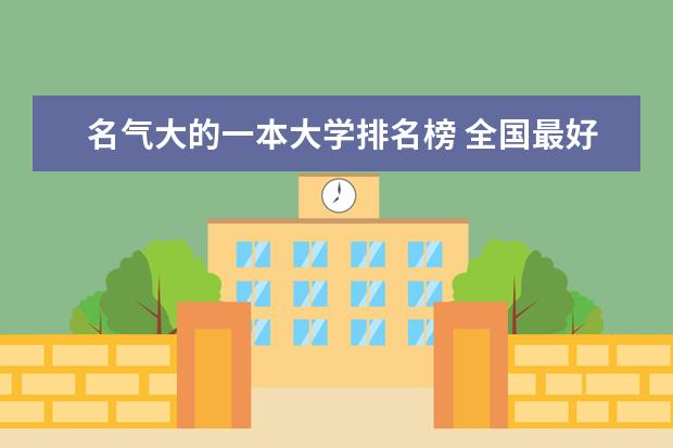 名气大的一本大学排名榜 全国最好的一本大学名单