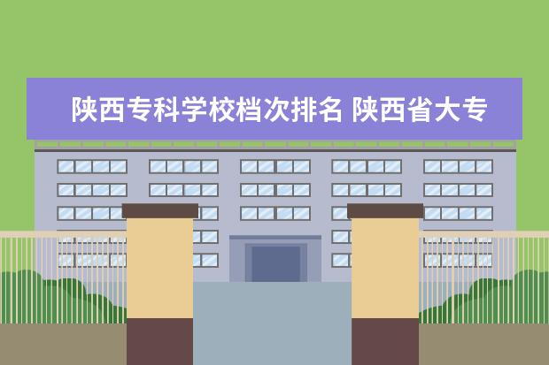 陕西专科学校档次排名 陕西省大专院校排名