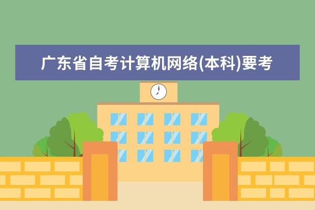 广东省自考计算机网络(本科)要考哪些科目