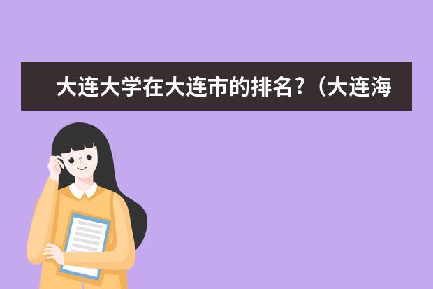 大连大学在大连市的排名?（大连海事大学是几本）
