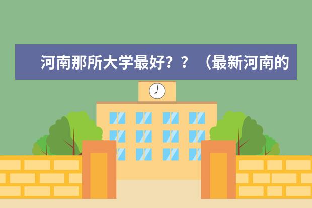 河南那所大学最好??(最新河南的大学排名)