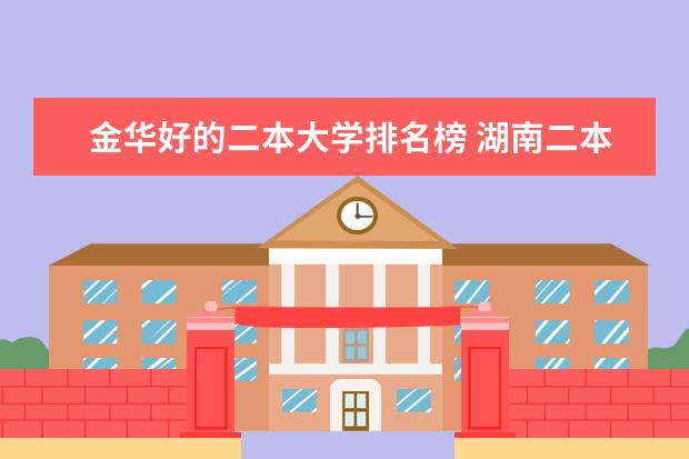 金华好的二本大学排名榜 湖南二本学校排名