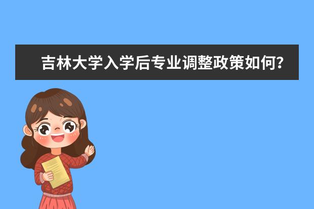 吉林大学入学后专业调整政策如何？