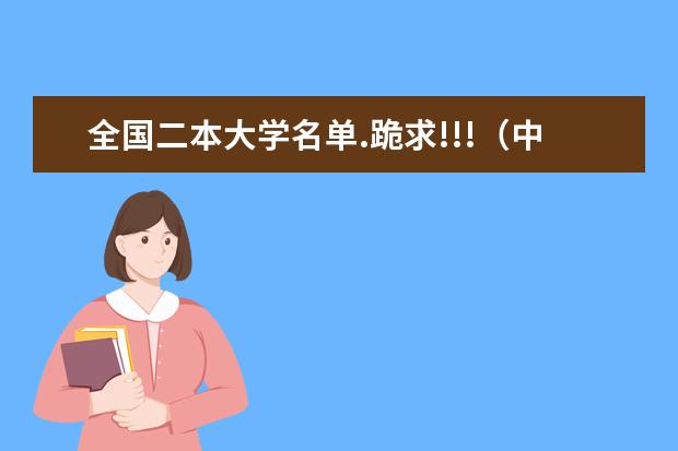 全国二本大学名单.跪求!!!（中国最好的二本大学是哪所？）