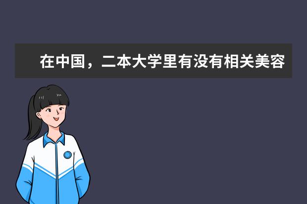 在中国,二本大学里有没有相关美容的专业?有哪些大学有,哪个最好?