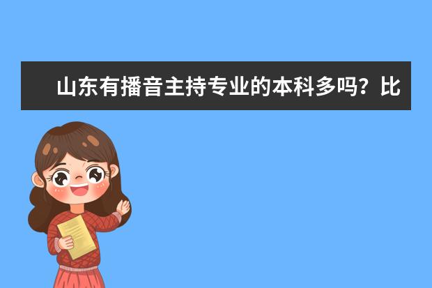山东有播音主持专业的本科多吗?比较好的有哪些?在哪儿可以学播音主持?