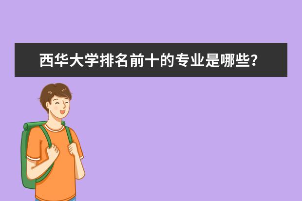 西华大学排名前十的专业是哪些?