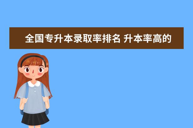 全国专升本录取率排名 升本率高的专科学校排名