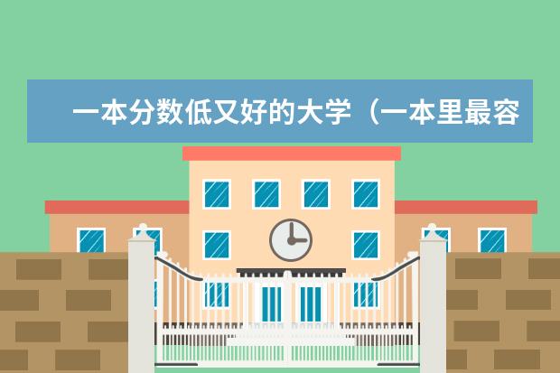 一本分数低又好的大学（一本里最容易上的大学-一本最好考的学校（投档分低））